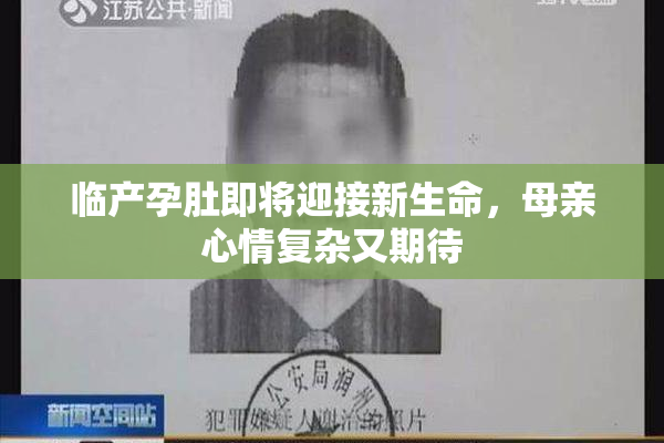 临产孕肚即将迎接新生命，母亲心情复杂又期待
