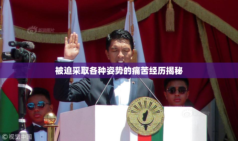 被迫采取各种姿势的痛苦经历揭秘
