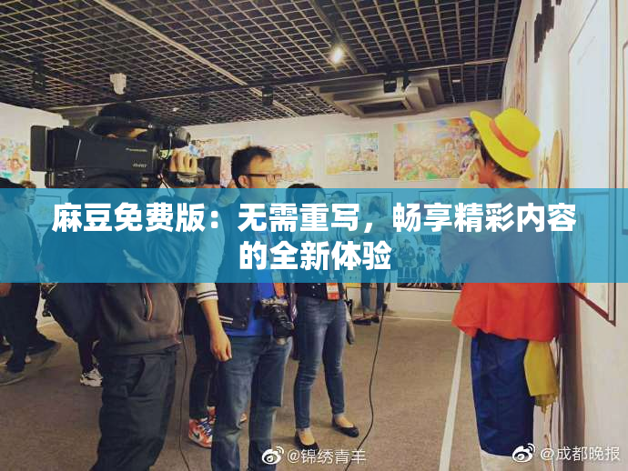 麻豆免费版：无需重写，畅享精彩内容的全新体验