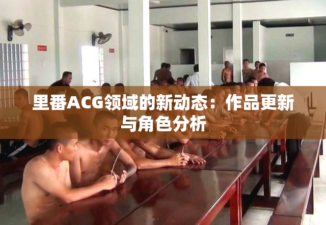 里番ACG领域的新动态：作品更新与角色分析