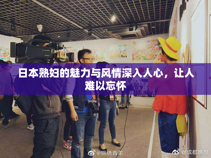 日本熟妇的魅力与风情深入人心，让人难以忘怀