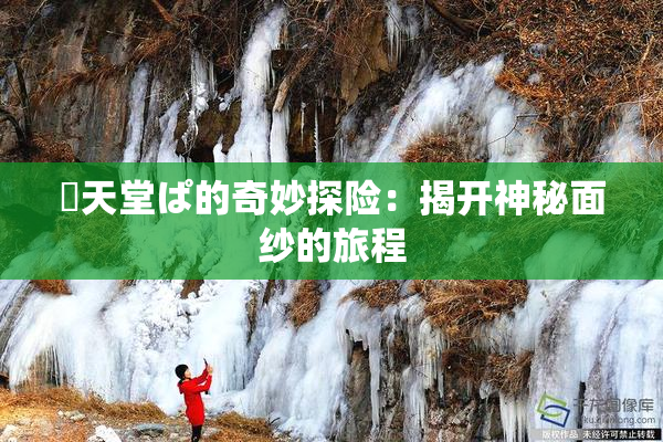 妺天堂ぱ的奇妙探险：揭开神秘面纱的旅程