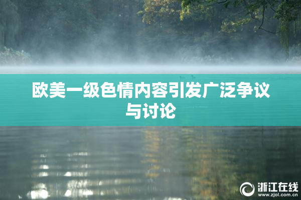 欧美一级色情内容引发广泛争议与讨论