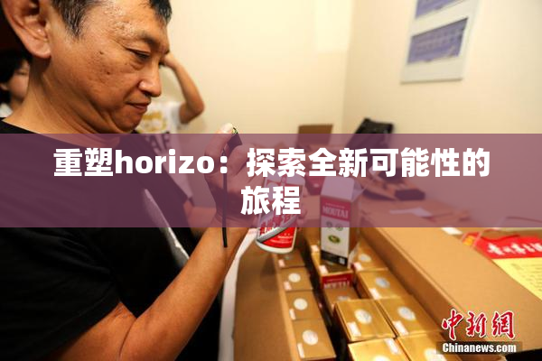 重塑horizo：探索全新可能性的旅程