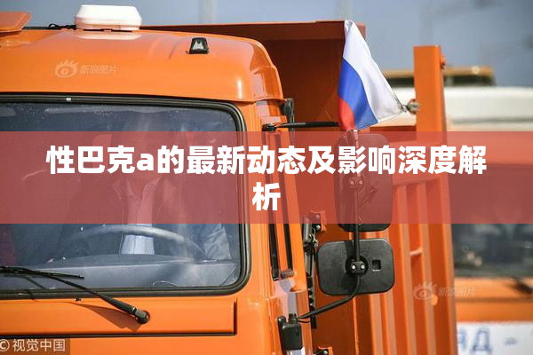 性巴克a的最新动态及影响深度解析