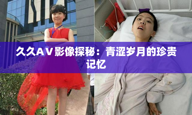 久久AⅤ影像探秘：青涩岁月的珍贵记忆