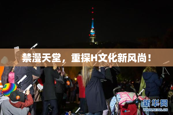 禁漫天堂，重探H文化新风尚！