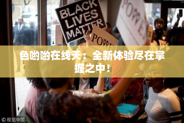 色哟哟在线天：全新体验尽在掌握之中！