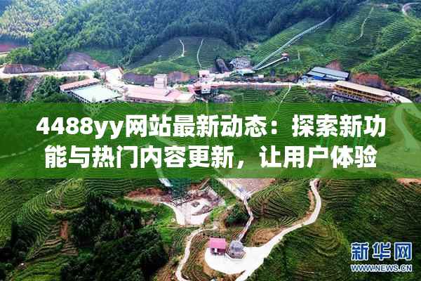 4488yy网站最新动态：探索新功能与热门内容更新，让用户体验更精彩！