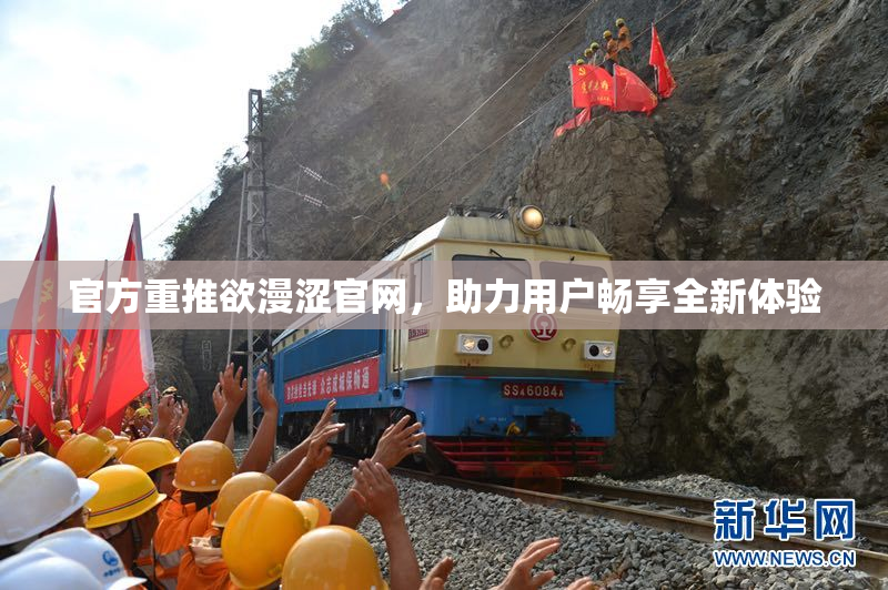 官方重推欲漫涩官网，助力用户畅享全新体验