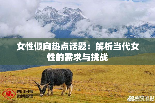 女性倾向热点话题：解析当代女性的需求与挑战