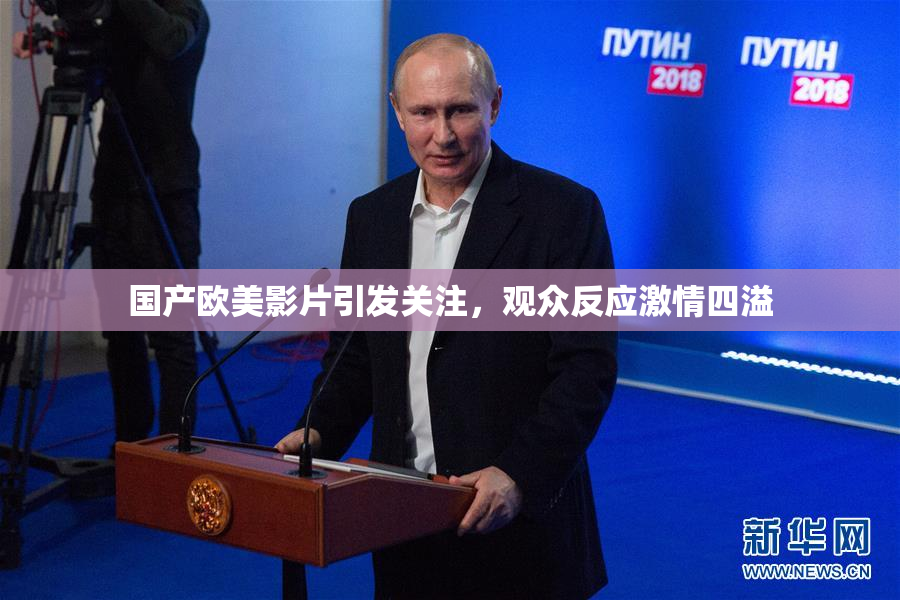国产欧美影片引发关注，观众反应激情四溢