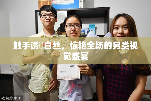 触手诱奷白丝，惊艳全场的另类视觉盛宴
