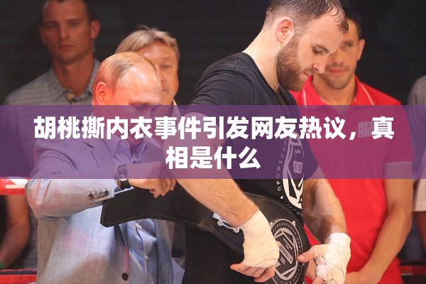 胡桃撕内衣事件引发网友热议，真相是什么
