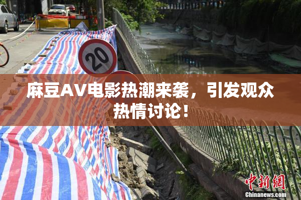 麻豆AV电影热潮来袭，引发观众热情讨论！