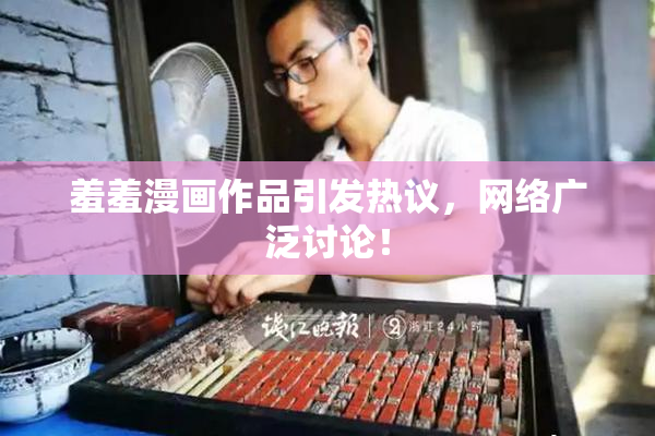 羞羞漫画作品引发热议，网络广泛讨论！