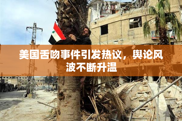 美国舌吻事件引发热议，舆论风波不断升温