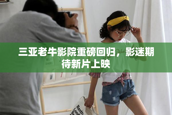 三亚老牛影院重磅回归，影迷期待新片上映