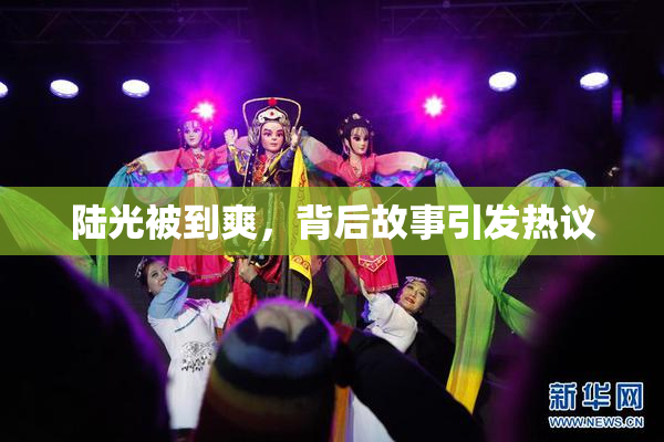 陆光被到爽，背后故事引发热议