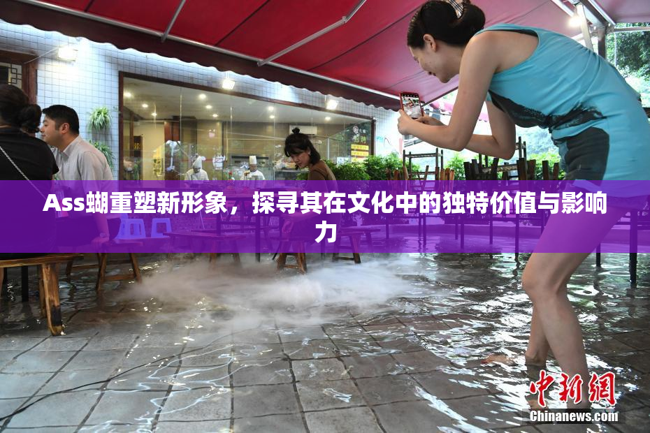 Ass蝴重塑新形象，探寻其在文化中的独特价值与影响力
