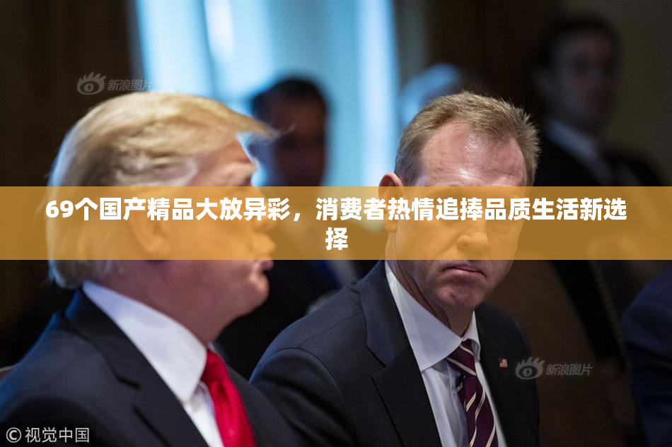 69个国产精品大放异彩，消费者热情追捧品质生活新选择