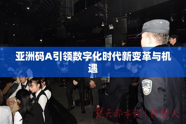 亚洲码A引领数字化时代新变革与机遇
