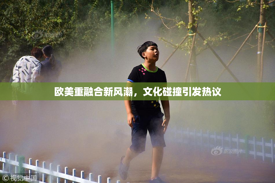 欧美重融合新风潮，文化碰撞引发热议