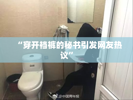 “穿开裆裤的秘书引发网友热议”