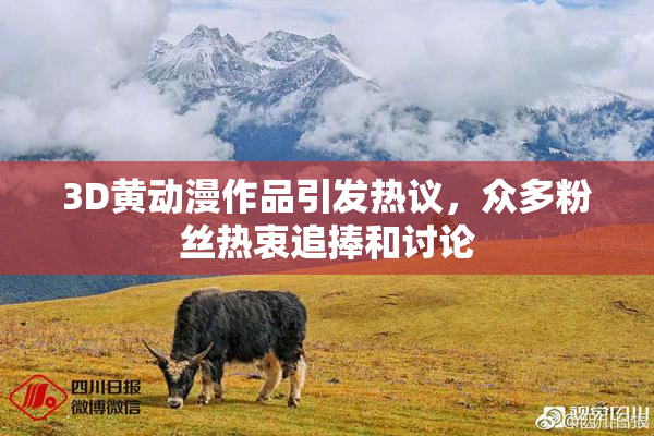3D黄动漫作品引发热议，众多粉丝热衷追捧和讨论