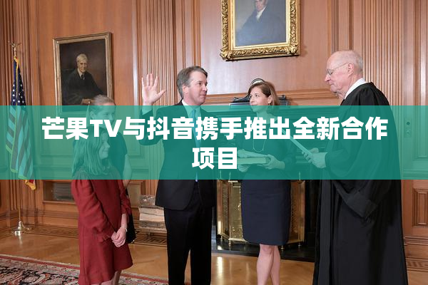 芒果TV与抖音携手推出全新合作项目