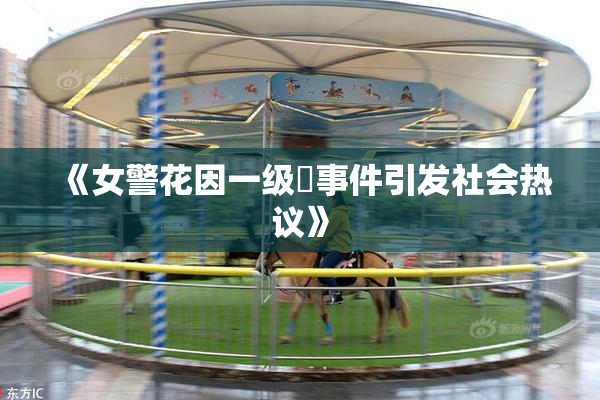《女警花因一级婬事件引发社会热议》