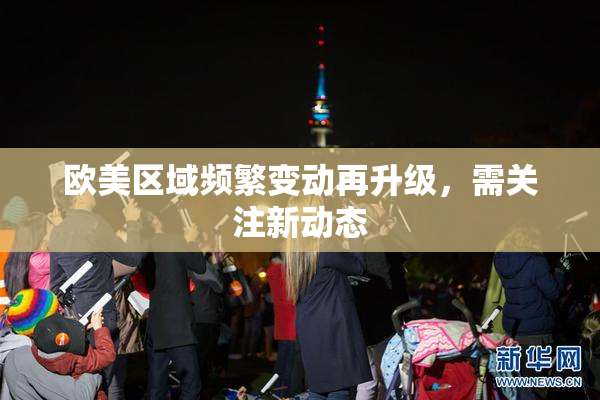 欧美区域频繁变动再升级，需关注新动态