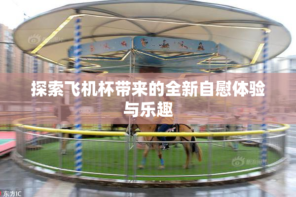 探索飞机杯带来的全新自慰体验与乐趣