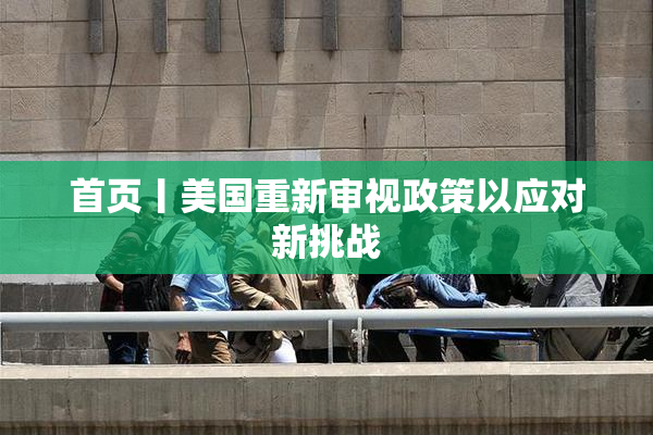 首页丨美国重新审视政策以应对新挑战