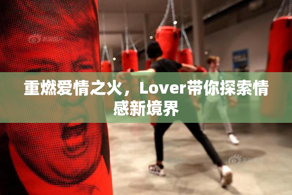 重燃爱情之火，Lover带你探索情感新境界