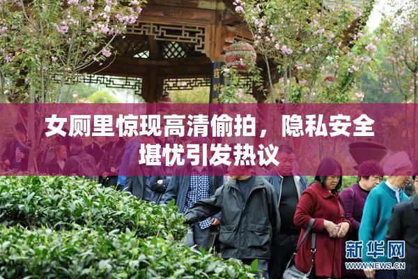 女厕里惊现高清偷拍，隐私安全堪忧引发热议