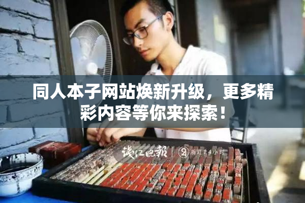 同人本子网站焕新升级，更多精彩内容等你来探索！