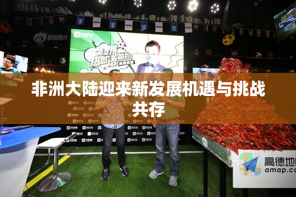 非洲大陆迎来新发展机遇与挑战共存