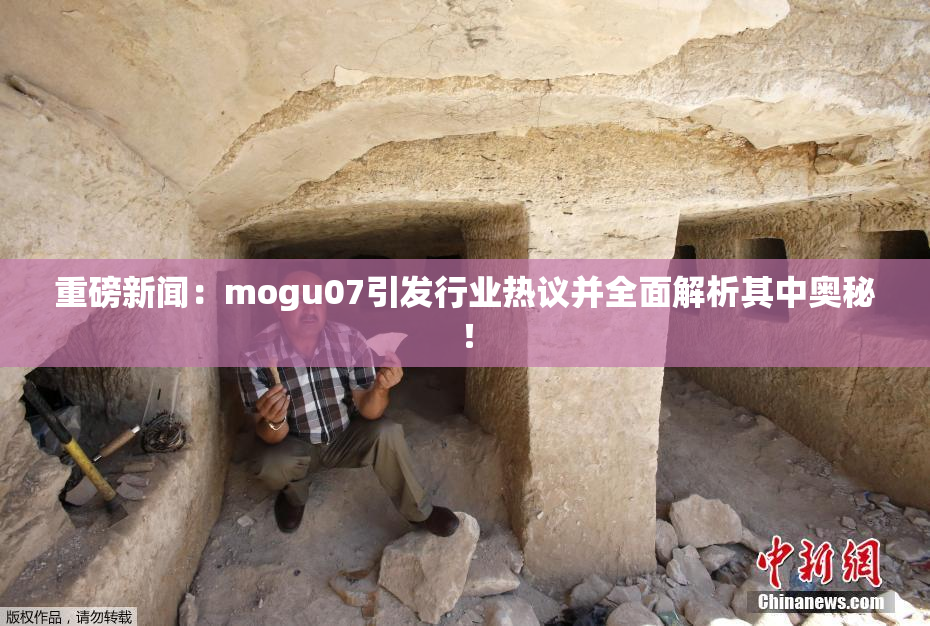 重磅新闻：mogu07引发行业热议并全面解析其中奥秘！