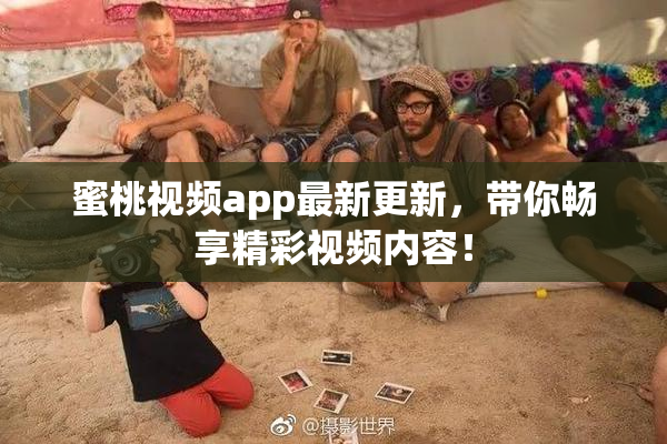 蜜桃视频app最新更新，带你畅享精彩视频内容！