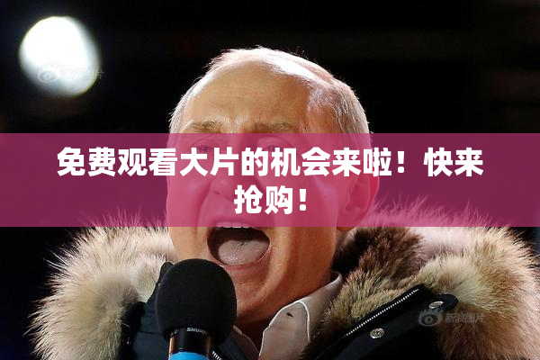 免费观看大片的机会来啦！快来抢购！