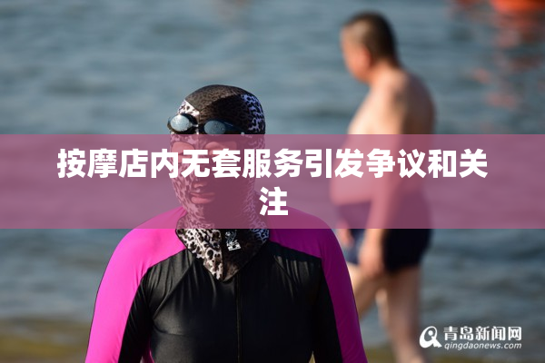 按摩店内无套服务引发争议和关注