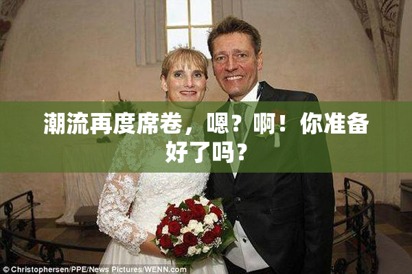 潮流再度席卷，嗯？啊！你准备好了吗？
