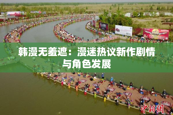 韩漫无羞遮：漫迷热议新作剧情与角色发展