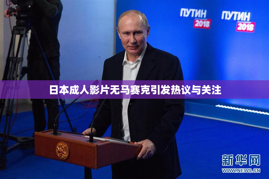 日本成人影片无马赛克引发热议与关注