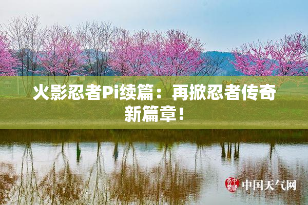 火影忍者Pi续篇：再掀忍者传奇新篇章！