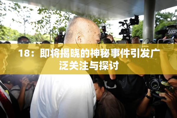 18：即将揭晓的神秘事件引发广泛关注与探讨