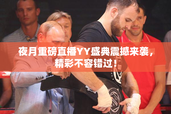夜月重磅直播YY盛典震撼来袭，精彩不容错过！
