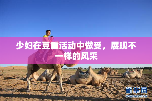 少妇在豆重活动中做受，展现不一样的风采