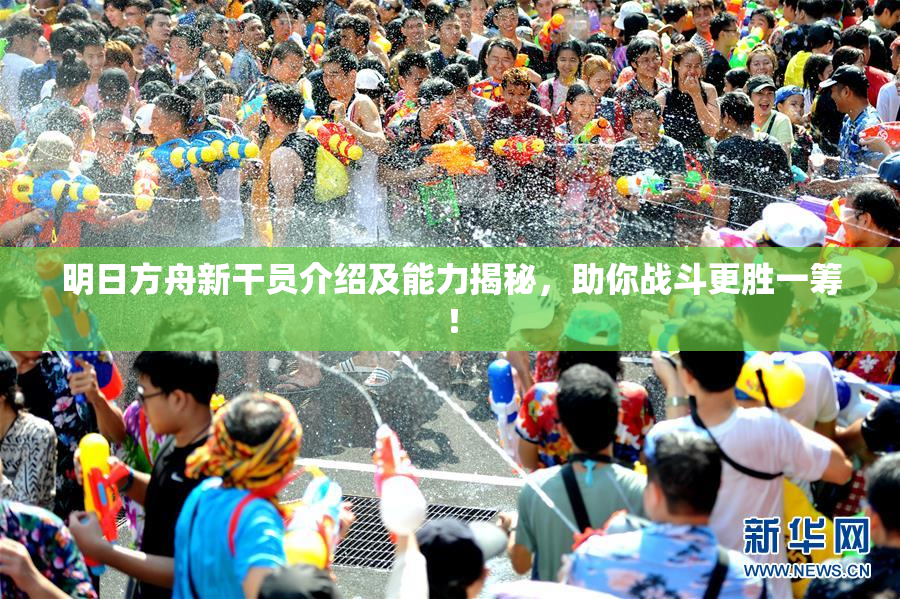 明日方舟新干员介绍及能力揭秘，助你战斗更胜一筹！